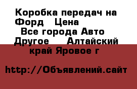 Коробка передач на Форд › Цена ­ 20 000 - Все города Авто » Другое   . Алтайский край,Яровое г.